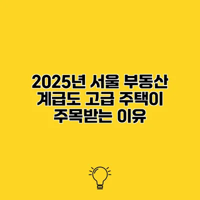 2025년 서울 부동산 계급도 고급 주택이 주목받는 이유