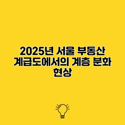 2025년 서울 부동산 계급도에서의 계층 분화 현상