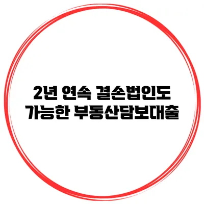2년 연속 결손법인도 가능한 부동산담보대출