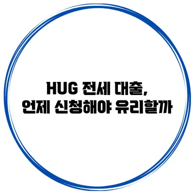 HUG 전세 대출, 언제 신청해야 유리할까?