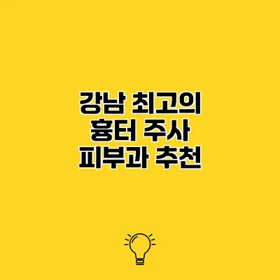 강남 최고의 흉터 주사 피부과 추천
