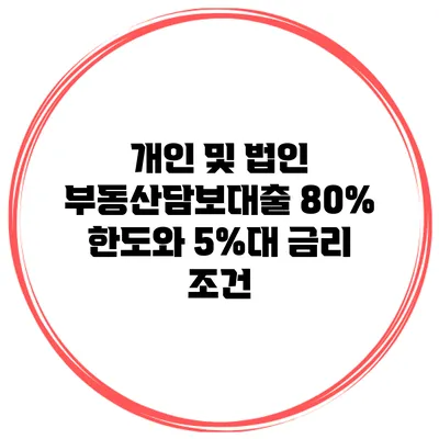 개인 및 법인 부동산담보대출 80% 한도와 5%대 금리 조건