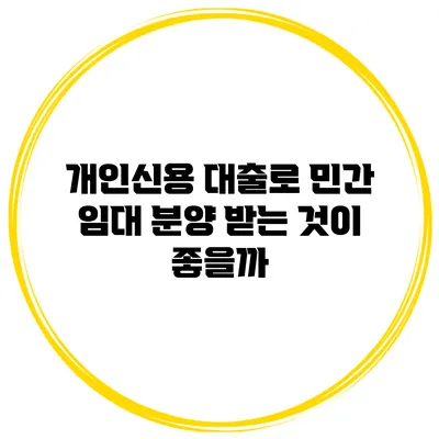 개인신용 대출로 민간 임대 분양 받는 것이 좋을까?