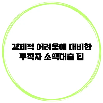 경제적 어려움에 대비한 무직자 소액대출 팁