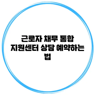 근로자 채무 통합 지원센터 상담 예약하는 법
