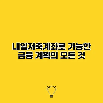 내일저축계좌로 가능한 금융 계획의 모든 것