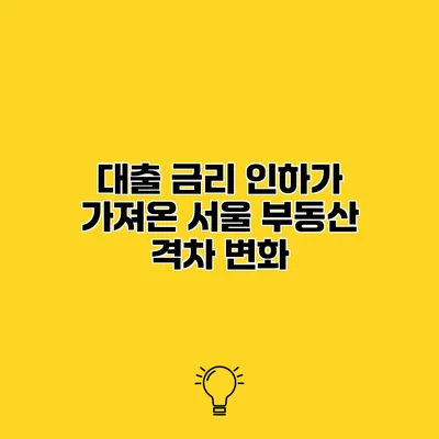 대출 금리 인하가 가져온 서울 부동산 격차 변화