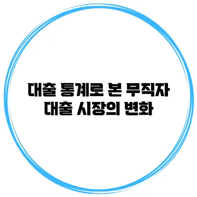 대출 통계로 본 무직자 대출 시장의 변화