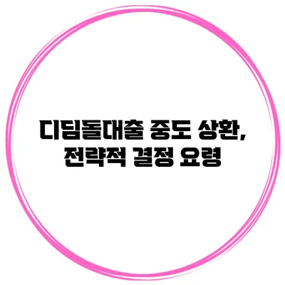 디딤돌대출 중도 상환, 전략적 결정 요령