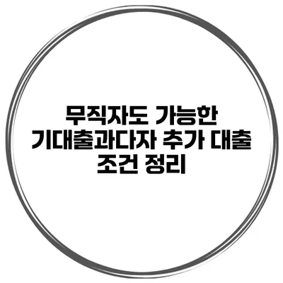 무직자도 가능한 기대출과다자 추가 대출 조건 정리