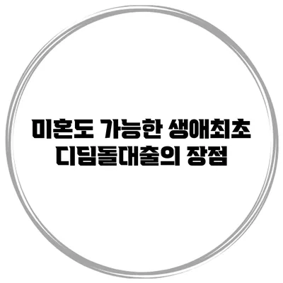미혼도 가능한 생애최초 디딤돌대출의 장점