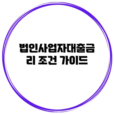 법인사업자대출금리 조건 가이드