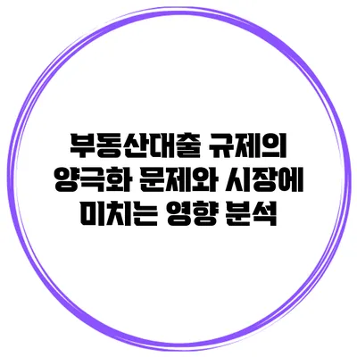 부동산대출 규제의 양극화 문제와 시장에 미치는 영향 분석