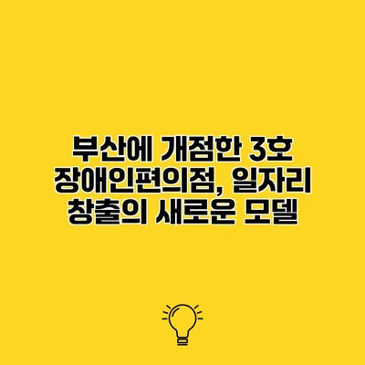 부산에 개점한 3호 장애인편의점, 일자리 창출의 새로운 모델