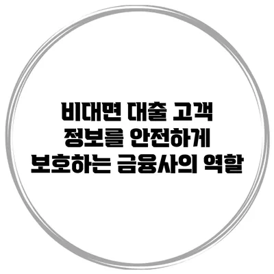 비대면 대출 고객 정보를 안전하게 보호하는 금융사의 역할