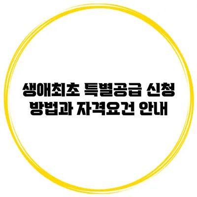 생애최초 특별공급 신청 방법과 자격요건 안내