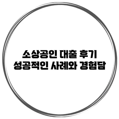 소상공인 대출 후기 성공적인 사례와 경험담