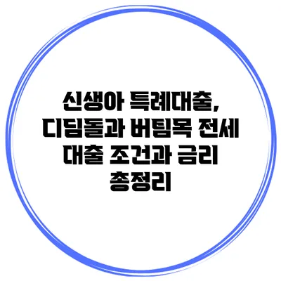 신생아 특례대출, 디딤돌과 버팀목 전세 대출 조건과 금리 총정리