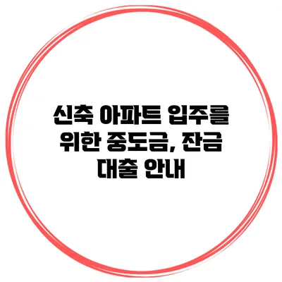 신축 아파트 입주를 위한 중도금, 잔금 대출 안내