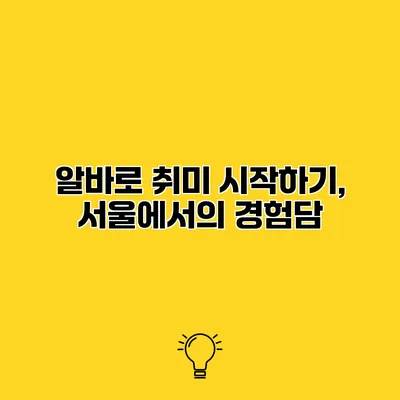 알바로 취미 시작하기, 서울에서의 경험담