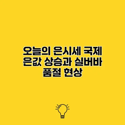 오늘의 은시세 국제 은값 상승과 실버바 품절 현상