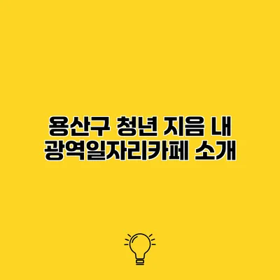 용산구 청년 지음 내 광역일자리카페 소개