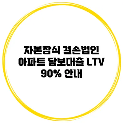자본잠식 결손법인 아파트 담보대출 LTV 90% 안내