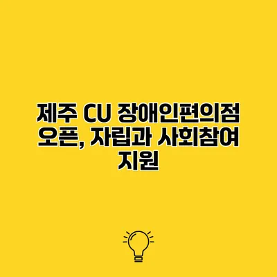 제주 CU 장애인편의점 오픈, 자립과 사회참여 지원