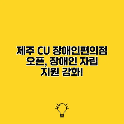 제주 CU 장애인편의점 오픈, 장애인 자립 지원 강화!