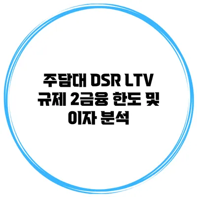 주담대 DSR LTV 규제 2금융 한도 및 이자 분석