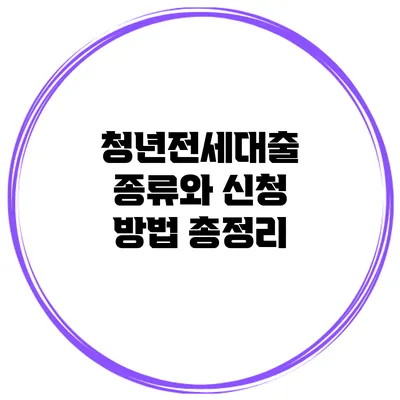 청년전세대출 종류와 신청 방법 총정리