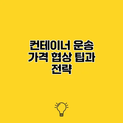 컨테이너 운송 가격 협상 팁과 전략
