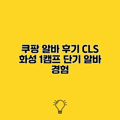 쿠팡 알바 후기 CLS 화성 1캠프 단기 알바 경험