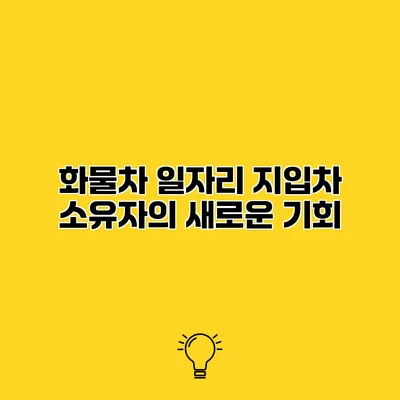 화물차 일자리 지입차 소유자의 새로운 기회