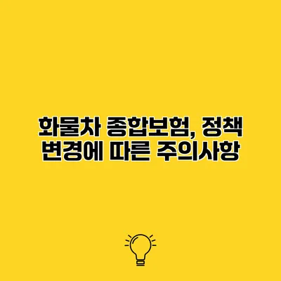 화물차 종합보험, 정책 변경에 따른 주의사항