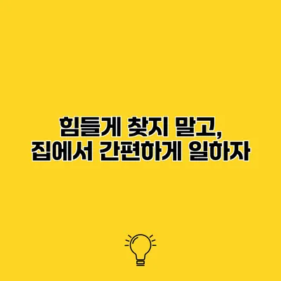 힘들게 찾지 말고, 집에서 간편하게 일하자