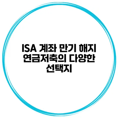 ISA 계좌 만기 해지 연금저축의 다양한 선택지