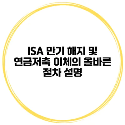 ISA 만기 해지 및 연금저축 이체의 올바른 절차 설명