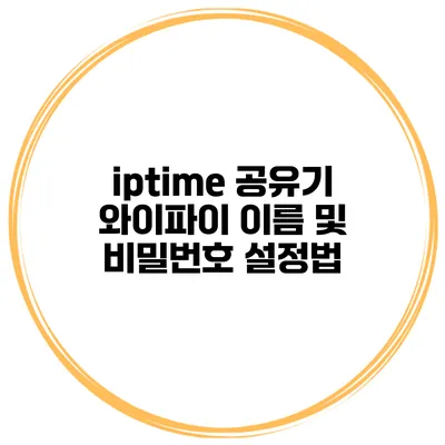 iptime 공유기 와이파이 이름 및 비밀번호 설정법
