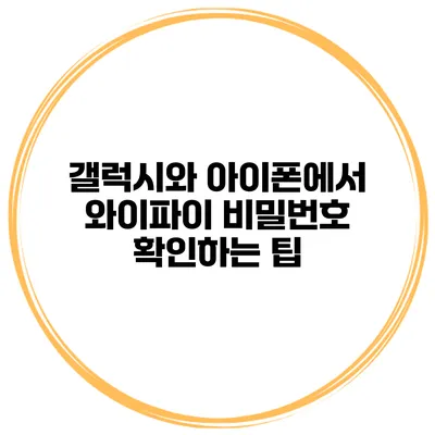 갤럭시와 아이폰에서 와이파이 비밀번호 확인하는 팁