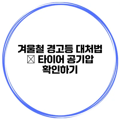 겨울철 경고등 대처법 – 타이어 공기압 확인하기