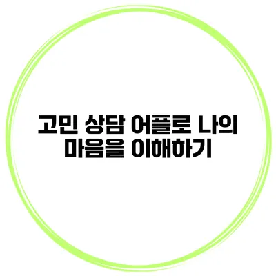 고민 상담 어플로 나의 마음을 이해하기