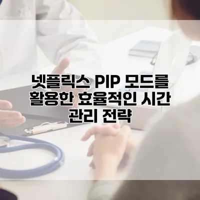 넷플릭스 PIP 모드를 활용한 효율적인 시간 관리 전략