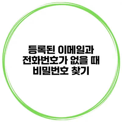 등록된 이메일과 전화번호가 없을 때 비밀번호 찾기