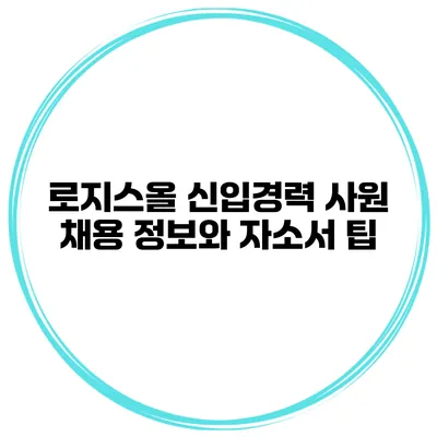 로지스올 신입/경력 사원 채용 정보와 자소서 팁