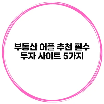 부동산 어플 추천 필수 투자 사이트 5가지
