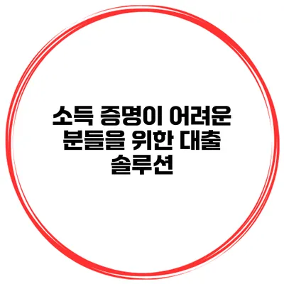 소득 증명이 어려운 분들을 위한 대출 솔루션