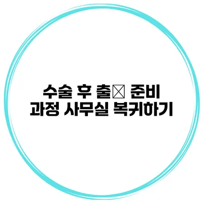 수술 후 출勤 준비 과정 사무실 복귀하기