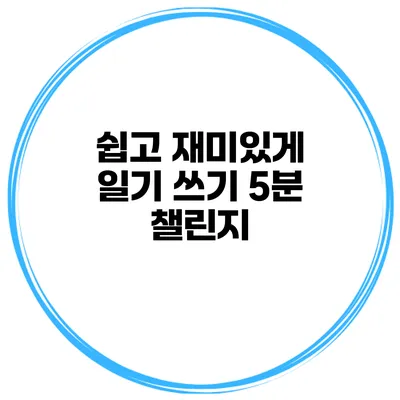 쉽고 재미있게 일기 쓰기 5분 챌린지