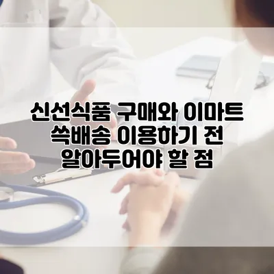 신선식품 구매와 이마트 쓱배송 이용하기 전 알아두어야 할 점
